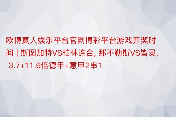 欧博真人娱乐平台官网博彩平台游戏开奖时间 | 斯图加特VS柏林连合， 那不勒斯VS皆灵， 3.7+11.6倍德甲+意甲2串1