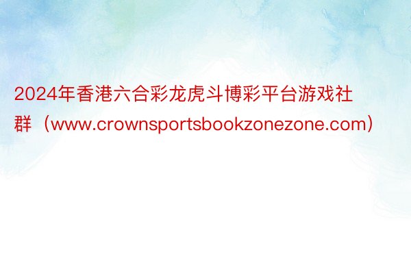 2024年香港六合彩龙虎斗博彩平台游戏社群（www.crownsportsbookzonezone.com）