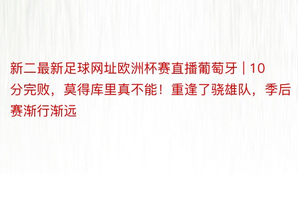 新二最新足球网址欧洲杯赛直播葡萄牙 | 10分完败，莫得库里真不能！重逢了骁雄队，季后赛渐行渐远