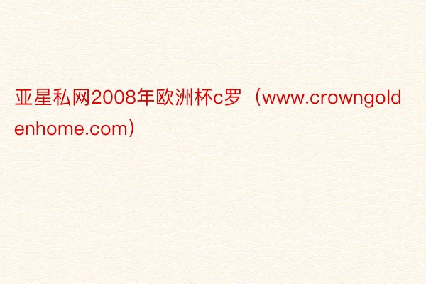 亚星私网2008年欧洲杯c罗（www.crowngoldenhome.com）