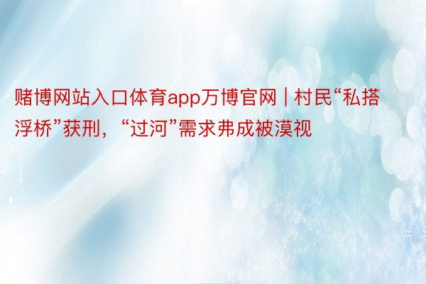 赌博网站入口体育app万博官网 | 村民“私搭浮桥”获刑，“过河”需求弗成被漠视