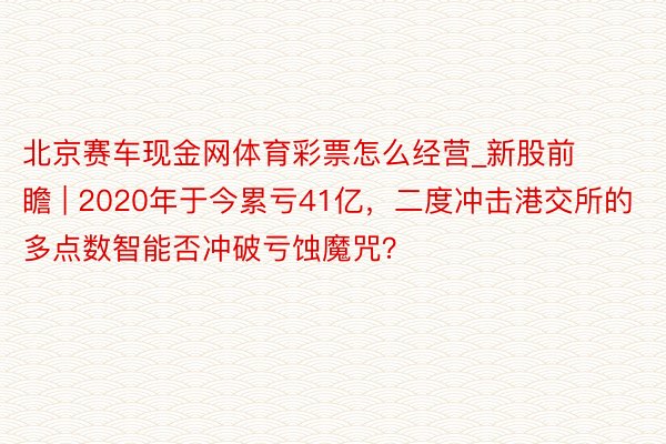 北京赛车现金网体育彩票怎么经营_新股前瞻 | 2020年于今累亏41亿，二度冲击港交所的多点数智能否冲破亏蚀魔咒？