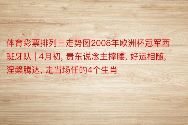 体育彩票排列三走势图2008年欧洲杯冠军西班牙队 | 4月初， 贵东说念主撑腰， 好运相随， 涅槃腾达， 走当场任的4个生肖