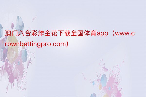 澳门六合彩炸金花下载全国体育app（www.crownbettingpro.com）