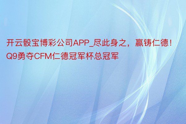 开云骰宝博彩公司APP_尽此身之，赢铸仁德！Q9勇夺CFM仁德冠军杯总冠军