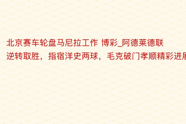 北京赛车轮盘马尼拉工作 博彩_阿德莱德联逆转取胜，指宿洋史两球，毛克破门孝顺精彩进展