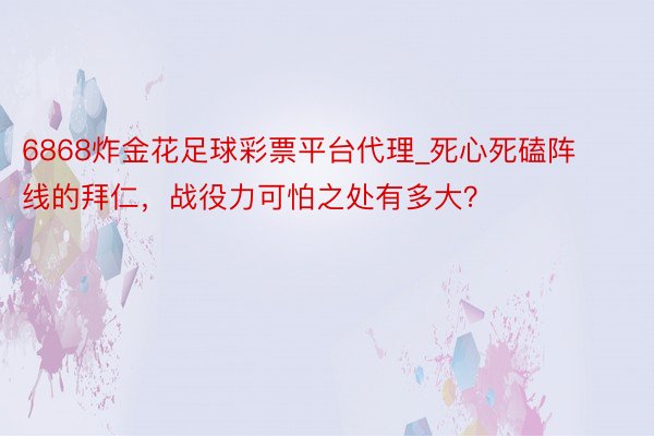 6868炸金花足球彩票平台代理_死心死磕阵线的拜仁，战役力可怕之处有多大？