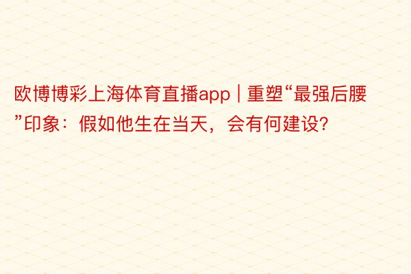 欧博博彩上海体育直播app | 重塑“最强后腰”印象：假如他生在当天，会有何建设？