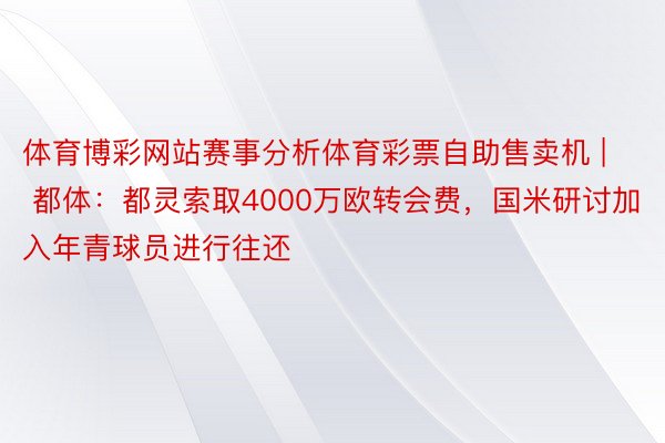 体育博彩网站赛事分析体育彩票自助售卖机 | 都体：都灵索取4000万欧转会费，国米研讨加入年青球员进行往还