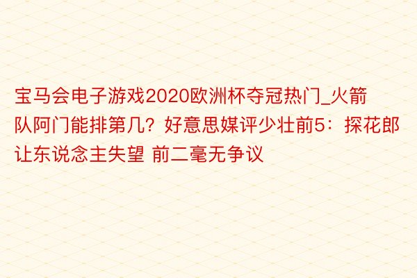 宝马会电子游戏2020欧洲杯夺冠热门_火箭队阿门能排第几？好意思媒评少壮前5：探花郎让东说念主失望 前二毫无争议