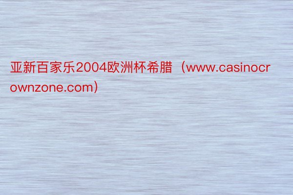 亚新百家乐2004欧洲杯希腊（www.casinocrownzone.com）