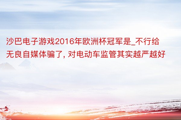 沙巴电子游戏2016年欧洲杯冠军是_不行给无良自媒体骗了， 对电动车监管其实越严越好