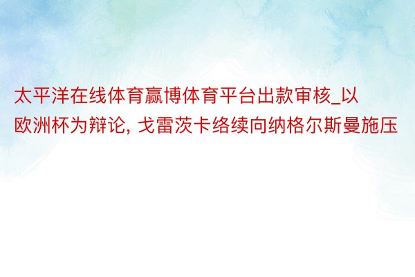 太平洋在线体育赢博体育平台出款审核_以欧洲杯为辩论, 戈雷茨卡络续向纳格尔斯曼施压