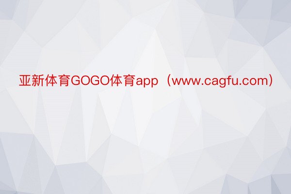 亚新体育GOGO体育app（www.cagfu.com）