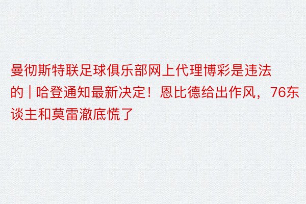 曼彻斯特联足球俱乐部网上代理博彩是违法的 | 哈登通知最新决定！恩比德给出作风，76东谈主和莫雷澈底慌了