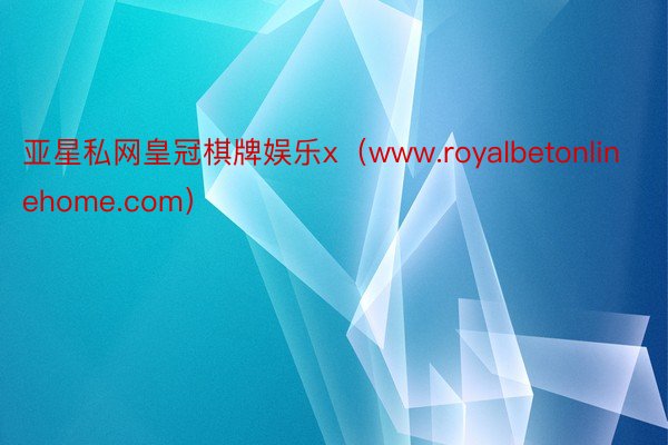 亚星私网皇冠棋牌娱乐x（www.royalbetonlinehome.com）