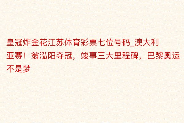 皇冠炸金花江苏体育彩票七位号码_澳大利亚赛！翁泓阳夺冠，竣事三大里程碑，巴黎奥运不是梦