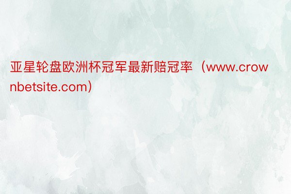 亚星轮盘欧洲杯冠军最新赔冠率（www.crownbetsite.com）