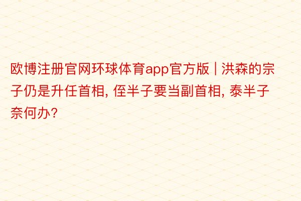 欧博注册官网环球体育app官方版 | 洪森的宗子仍是升任首相, 侄半子要当副首相, 泰半子奈何办?