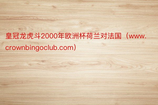 皇冠龙虎斗2000年欧洲杯荷兰对法国（www.crownbingoclub.com）