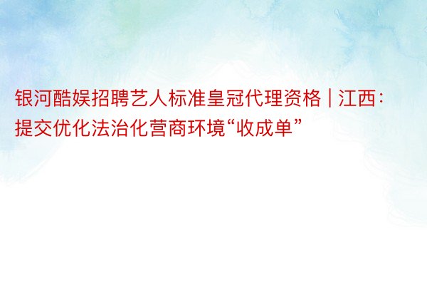 银河酷娱招聘艺人标准皇冠代理资格 | 江西：提交优化法治化营商环境“收成单”