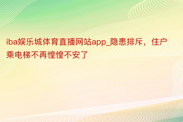 iba娱乐城体育直播网站app_隐患排斥，住户乘电梯不再惶惶不安了