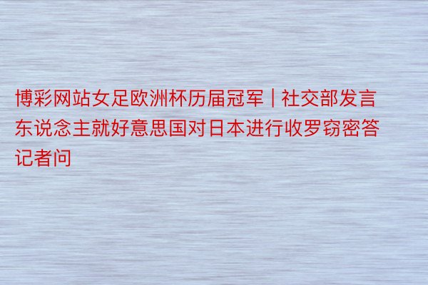 博彩网站女足欧洲杯历届冠军 | 社交部发言东说念主就好意思国对日本进行收罗窃密答记者问