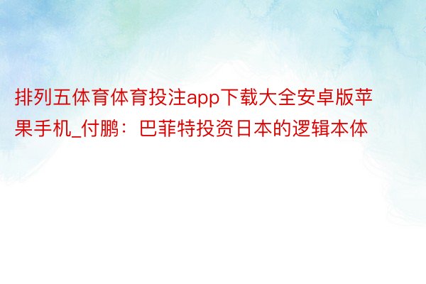 排列五体育体育投注app下载大全安卓版苹果手机_付鹏：巴菲特投资日本的逻辑本体