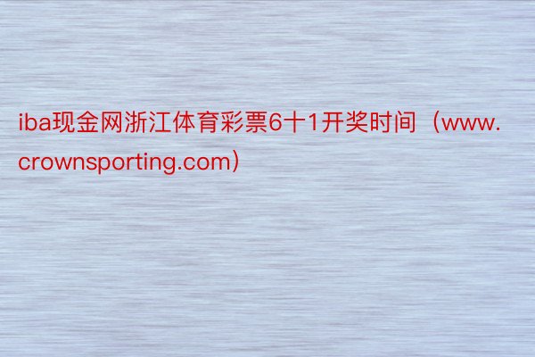 iba现金网浙江体育彩票6十1开奖时间（www.crownsporting.com）