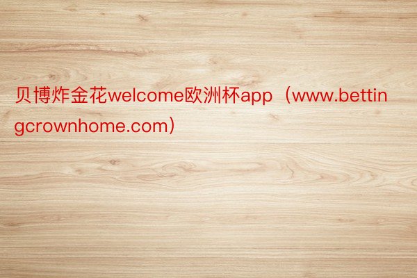 贝博炸金花welcome欧洲杯app（www.bettingcrownhome.com）