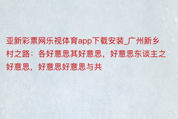 亚新彩票网乐视体育app下载安装_广州新乡村之路：各好意思其好意思，好意思东谈主之好意思，好意思好意思与共