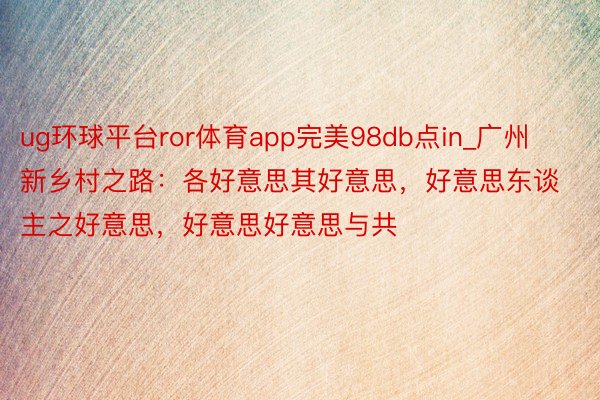 ug环球平台ror体育app完美98db点in_广州新乡村之路：各好意思其好意思，好意思东谈主之好意思，好意思好意思与共