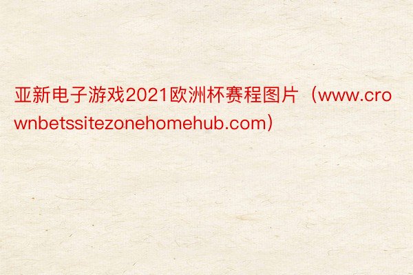 亚新电子游戏2021欧洲杯赛程图片（www.crownbetssitezonehomehub.com）