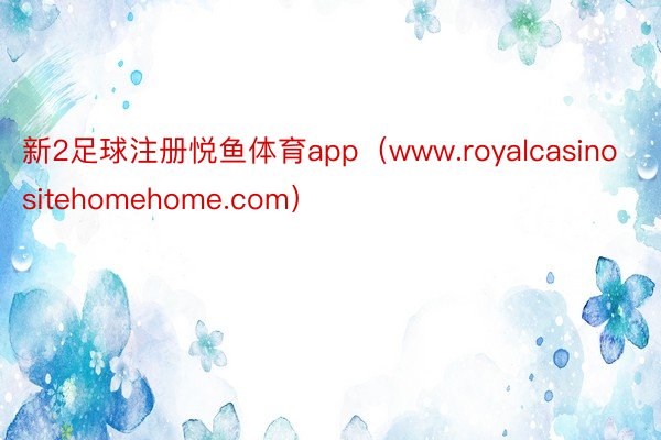 新2足球注册悦鱼体育app（www.royalcasinositehomehome.com）