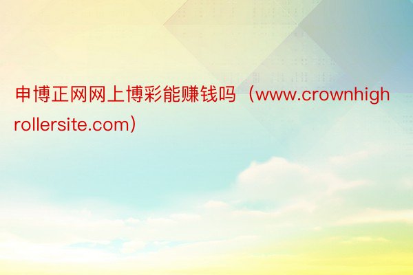 申博正网网上博彩能赚钱吗（www.crownhighrollersite.com）