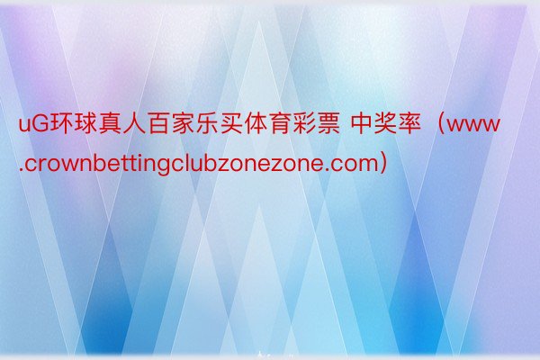 uG环球真人百家乐买体育彩票 中奖率（www.crownbettingclubzonezone.com）