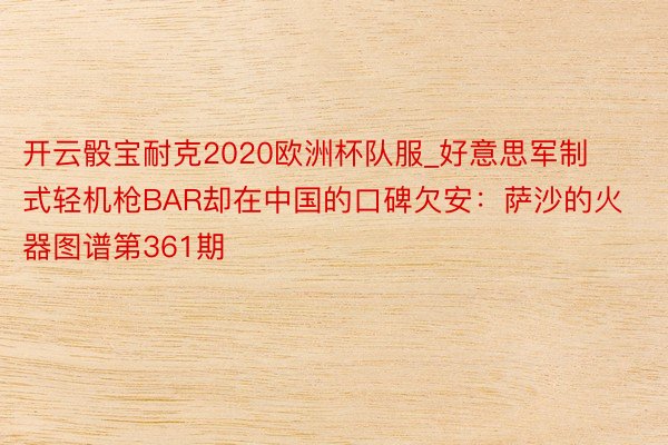 开云骰宝耐克2020欧洲杯队服_好意思军制式轻机枪BAR却在中国的口碑欠安：萨沙的火器图谱第361期