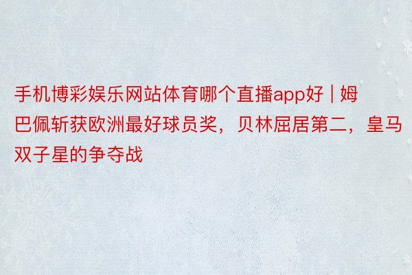 手机博彩娱乐网站体育哪个直播app好 | 姆巴佩斩获欧洲最好球员奖，贝林屈居第二，皇马双子星的争夺战