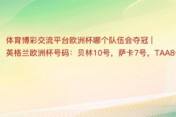 体育博彩交流平台欧洲杯哪个队伍会夺冠 | 英格兰欧洲杯号码：贝林10号，萨卡7号，TAA8号