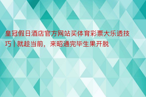 皇冠假日酒店官方网站买体育彩票大乐透技巧 | 就趁当前，来昭通完毕生果开脱