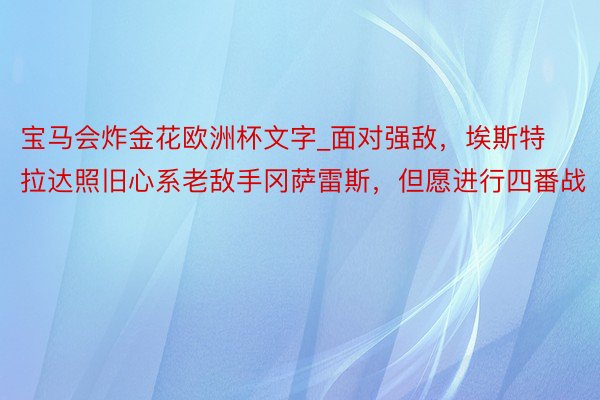 宝马会炸金花欧洲杯文字_面对强敌，埃斯特拉达照旧心系老敌手冈萨雷斯，但愿进行四番战