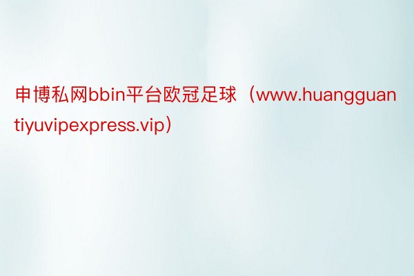 申博私网bbin平台欧冠足球（www.huangguantiyuvipexpress.vip）