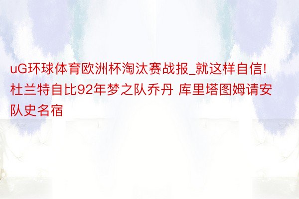 uG环球体育欧洲杯淘汰赛战报_就这样自信! 杜兰特自比92年梦之队乔丹 库里塔图姆请安队史名宿