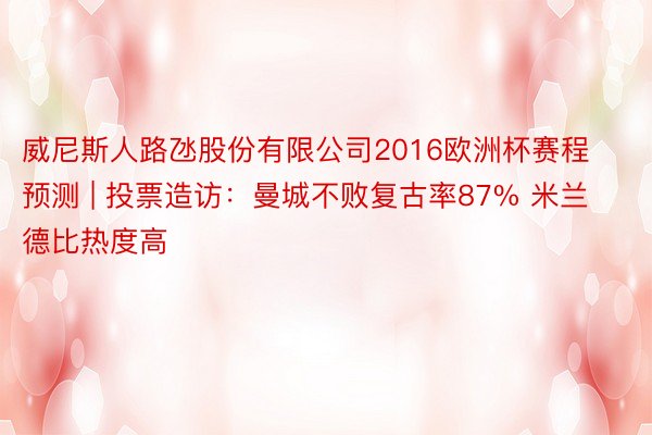 威尼斯人路氹股份有限公司2016欧洲杯赛程预测 | 投票造访：曼城不败复古率87% 米兰德比热度高