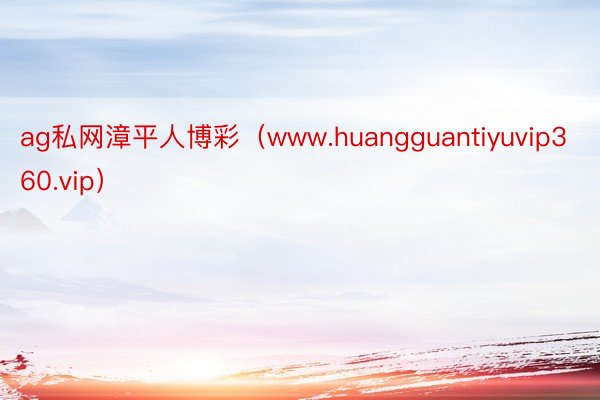 ag私网漳平人博彩（www.huangguantiyuvip360.vip）