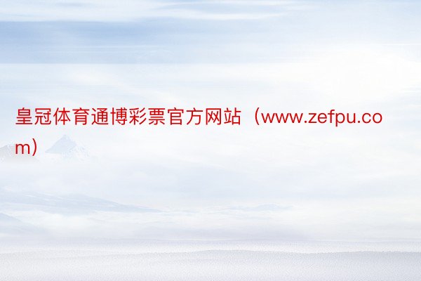 皇冠体育通博彩票官方网站（www.zefpu.com）