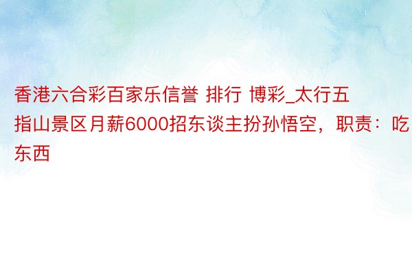 香港六合彩百家乐信誉 排行 博彩_太行五指山景区月薪6000招东谈主扮孙悟空，职责：吃东西