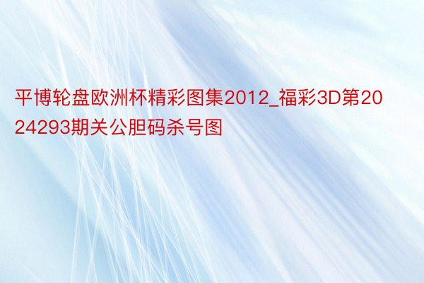 平博轮盘欧洲杯精彩图集2012_福彩3D第2024293期关公胆码杀号图