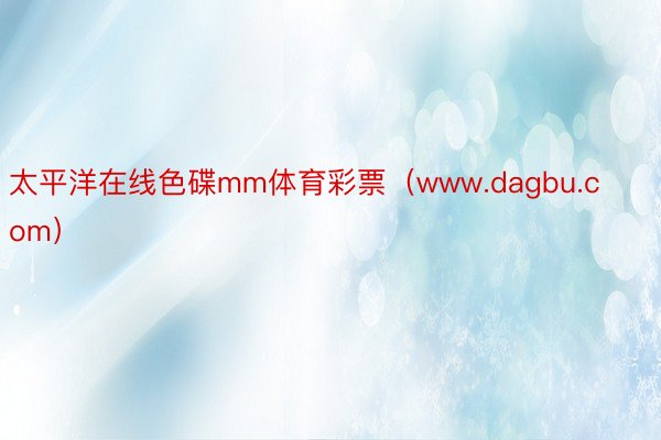 太平洋在线色碟mm体育彩票（www.dagbu.com）