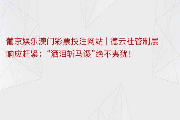 葡京娱乐澳门彩票投注网站 | 德云社管制层响应赶紧；“洒泪斩马谡”绝不夷犹！